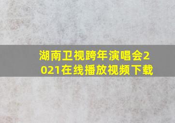 湖南卫视跨年演唱会2021在线播放视频下载