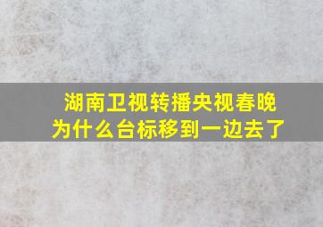 湖南卫视转播央视春晚为什么台标移到一边去了