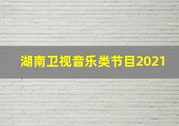 湖南卫视音乐类节目2021