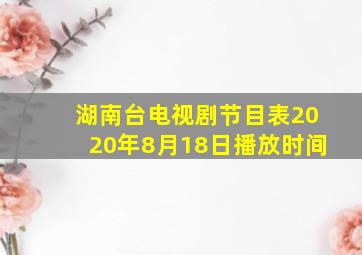 湖南台电视剧节目表2020年8月18日播放时间