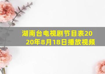 湖南台电视剧节目表2020年8月18日播放视频