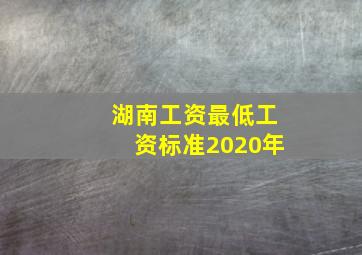 湖南工资最低工资标准2020年