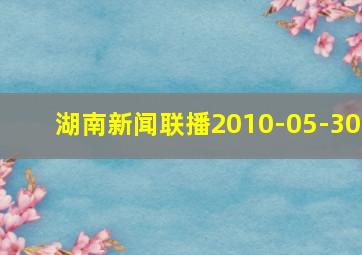 湖南新闻联播2010-05-30