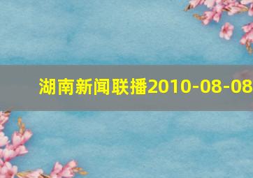 湖南新闻联播2010-08-08