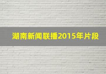 湖南新闻联播2015年片段