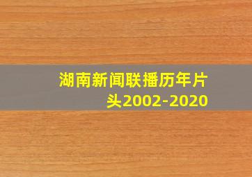 湖南新闻联播历年片头2002-2020