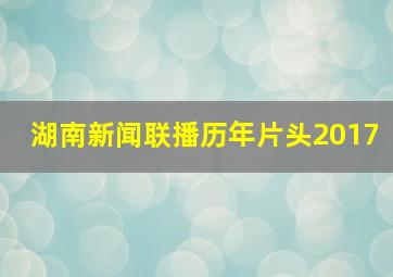 湖南新闻联播历年片头2017