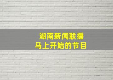 湖南新闻联播马上开始的节目