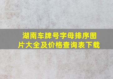 湖南车牌号字母排序图片大全及价格查询表下载