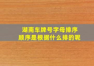 湖南车牌号字母排序顺序是根据什么排的呢