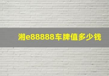 湘e88888车牌值多少钱