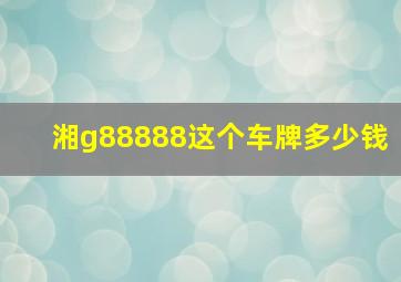 湘g88888这个车牌多少钱