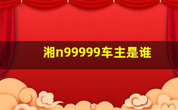 湘n99999车主是谁