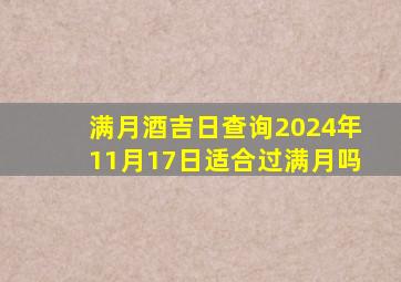 满月酒吉日查询2024年11月17日适合过满月吗