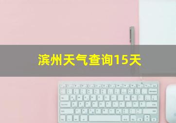 滨州天气查询15天