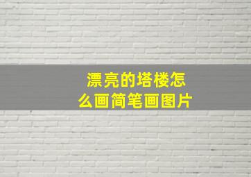 漂亮的塔楼怎么画简笔画图片