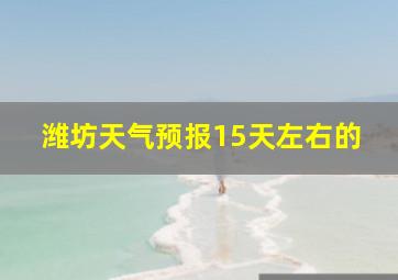 潍坊天气预报15天左右的