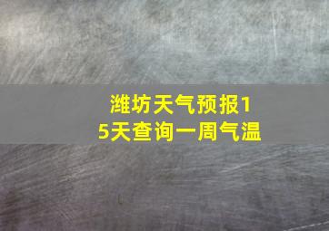 潍坊天气预报15天查询一周气温