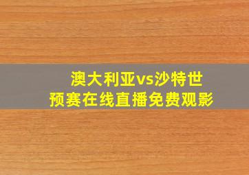 澳大利亚vs沙特世预赛在线直播免费观影