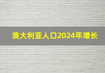 澳大利亚人口2024年增长