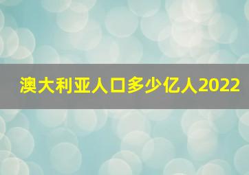 澳大利亚人口多少亿人2022