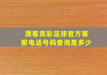 澳客竞彩足球官方客服电话号码查询是多少