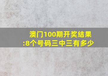 澳门100期开奖结果:8个号码三中三有多少