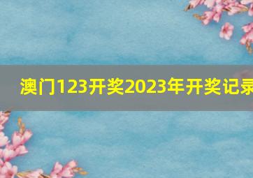 澳门123开奖2023年开奖记录