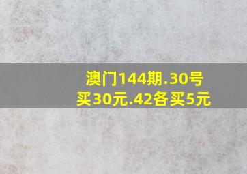 澳门144期.30号买30元.42各买5元