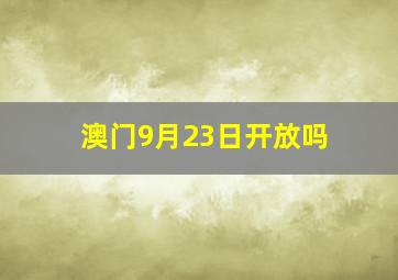 澳门9月23日开放吗