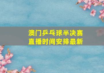 澳门乒乓球半决赛直播时间安排最新