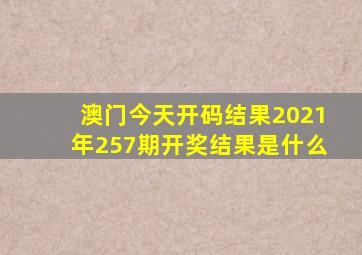 澳门今天开码结果2021年257期开奖结果是什么