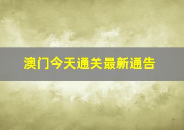 澳门今天通关最新通告