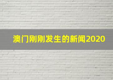 澳门刚刚发生的新闻2020