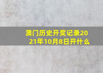 澳门历史开奖记录2021年10月8日开什么