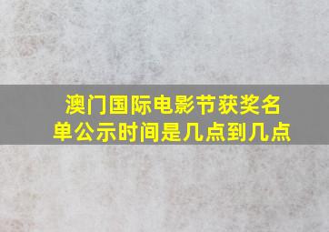 澳门国际电影节获奖名单公示时间是几点到几点