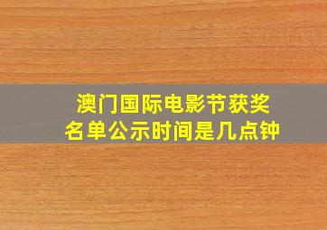 澳门国际电影节获奖名单公示时间是几点钟