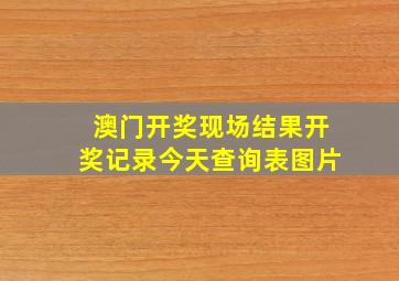 澳门开奖现场结果开奖记录今天查询表图片