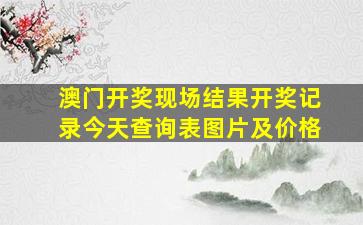 澳门开奖现场结果开奖记录今天查询表图片及价格