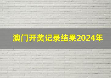 澳门开奖记录结果2024年