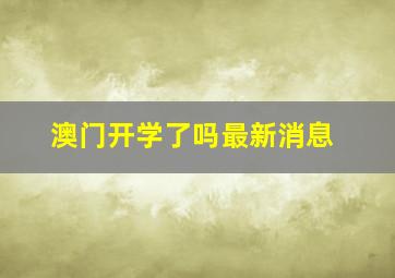 澳门开学了吗最新消息