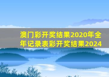 澳门彩开奖结果2020年全年记录表彩开奖结果2024