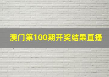 澳门第100期开奖结果直播