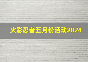 火影忍者五月份活动2024