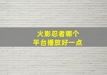 火影忍者哪个平台播放好一点