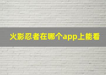 火影忍者在哪个app上能看