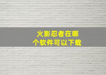 火影忍者在哪个软件可以下载