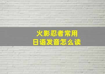 火影忍者常用日语发音怎么读