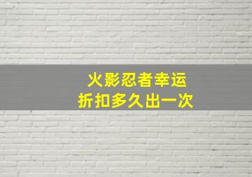 火影忍者幸运折扣多久出一次