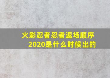 火影忍者忍者返场顺序2020是什么时候出的